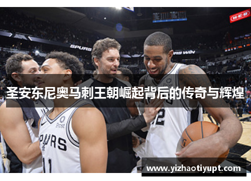 圣安东尼奥马刺王朝崛起背后的传奇与辉煌