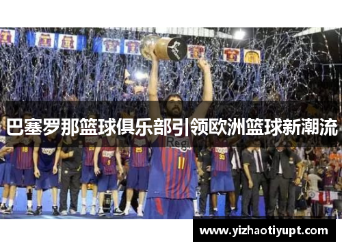 巴塞罗那篮球俱乐部引领欧洲篮球新潮流